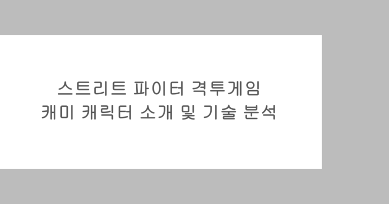 스트리트 파이터 격투게임 - 캐미 캐릭터 소개 및 기술 분석