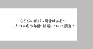 ちろぴの顔バレ画像はある？二人の本名や年齢・結婚について調査！