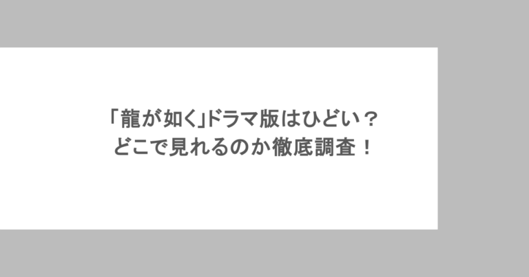 「龍が如く」ドラマ版はひどい?どこで見れるのか徹底調査!