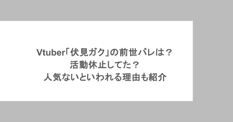 Vtuber「伏見ガク」の前世バレは?活動休止してた?人気ないといわれる理由も紹介