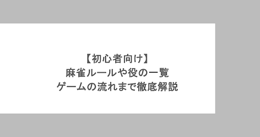 【初心者向け】麻雀ルールや役の一覧＆ゲームの流れまで徹底解説