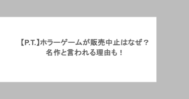 【P.T.】ホラーゲームが販売中止になったのはなぜ？名作と言われる理由も！