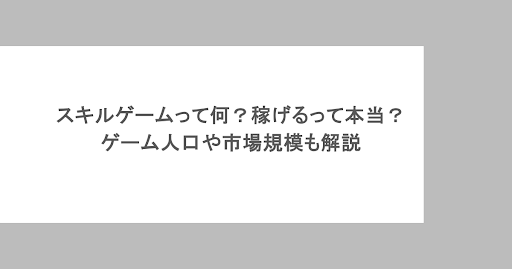 スキルゲームって何?稼げるって本当?ゲーム人口や市場規模も解説