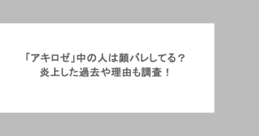 「アキロゼ」中の人は顔バレしてる？炎上した過去や理由も調査！