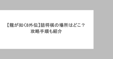【龍が如く8外伝】詰将棋の場所はどこ？攻略手順も紹介
