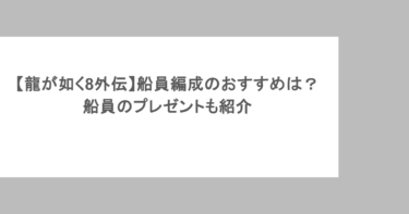 【龍が如く8外伝】船員編成のおすすめは？船員のプレゼントも紹介