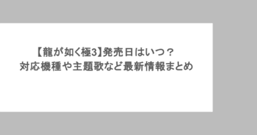 【龍が如く極3】発売日はいつ？対応機種や主題歌など最新情報まとめ