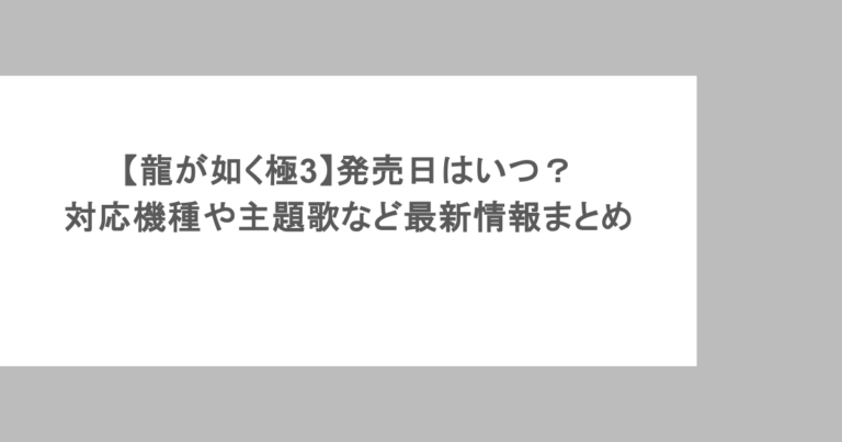 【龍が如く極3】発売日はいつ？対応機種や主題歌など最新情報まとめ