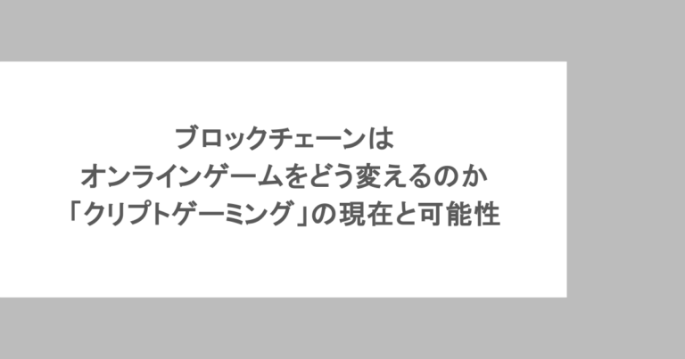 ブロックチェーンはオンラインゲームをどう変えるのか　「クリプトゲーミング」の現在と可能性