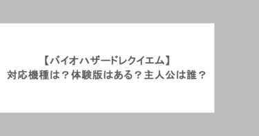 【バイオハザードレクイエム】対応機種は？体験版はある？主人公は誰？