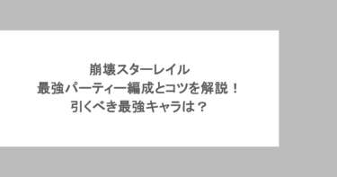 崩壊スターレイルの最強パーティー編成とコツを解説!引くべき最強キャラは?