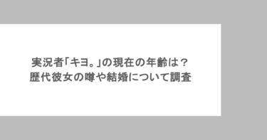 実況者「キヨ。」の現在の年齢は？歴代彼女の噂や結婚について調査