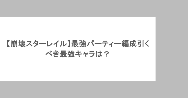 崩壊スターレイルの最強パーティー編成とコツを解説！引きべき最強キャラは？